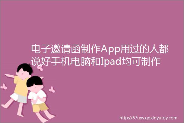 电子邀请函制作App用过的人都说好手机电脑和Ipad均可制作