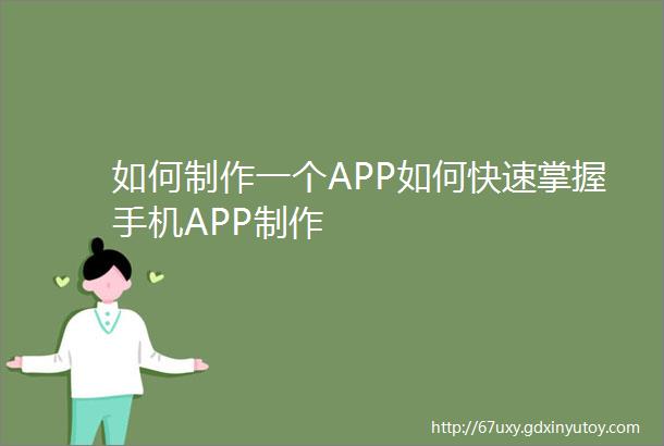 如何制作一个APP如何快速掌握手机APP制作