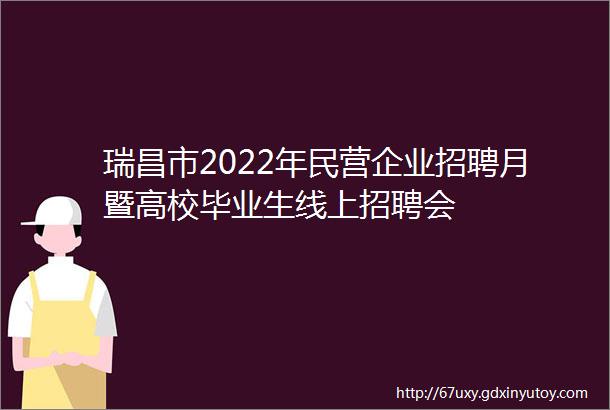 瑞昌市2022年民营企业招聘月暨高校毕业生线上招聘会