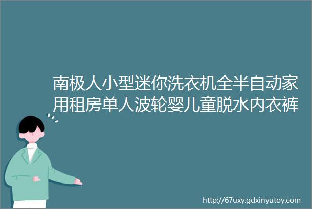 南极人小型迷你洗衣机全半自动家用租房单人波轮婴儿童脱水内衣裤